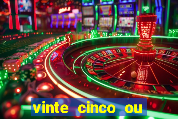 vinte cinco ou vinte e cinco